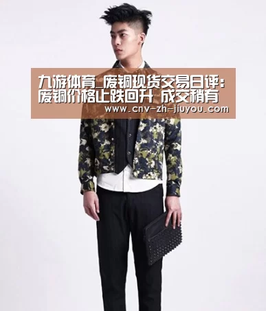九游体育_废铜现货交易日评:废铜价格止跌回升 成交稍有好转(图2) 九游体育