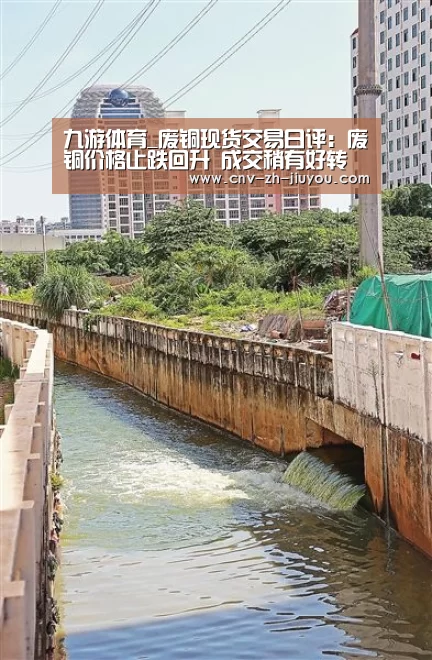 九游体育_废铜现货交易日评:废铜价格止跌回升 成交稍有好转(图4) 九游体育