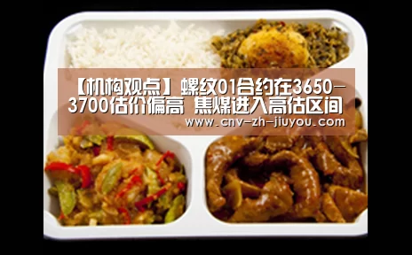 【机构观点】螺纹01合约在3650-3700估价偏高 焦煤进入高估区间_九游体育(图3) 九游体育