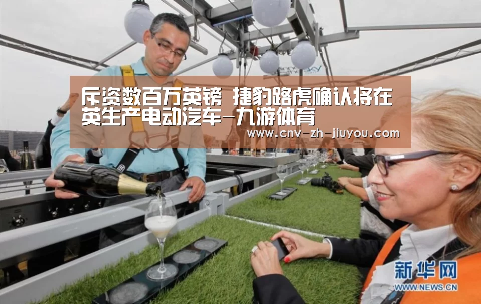 斥资数百万英镑 捷豹路虎确认将在英生产电动汽车-九游体育(图1) 九游体育