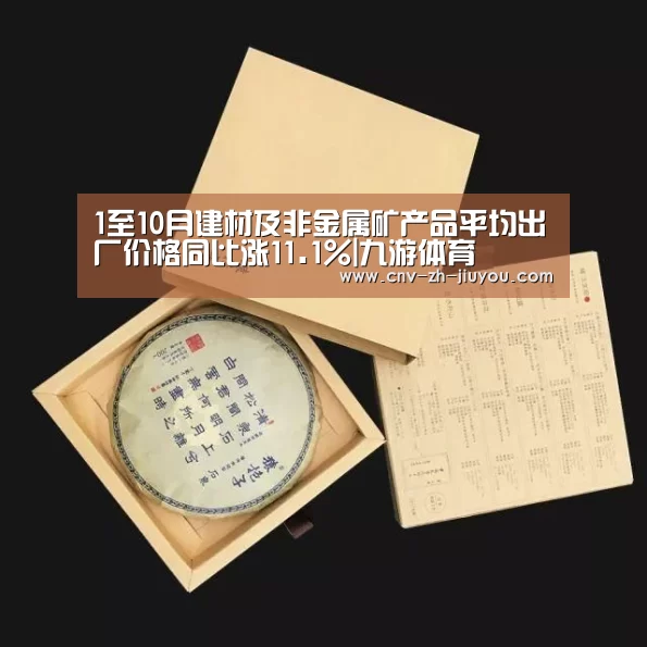 1至10月建材及非金属矿产品平均出厂价格同比涨11.1%|九游体育(图1) 九游体育