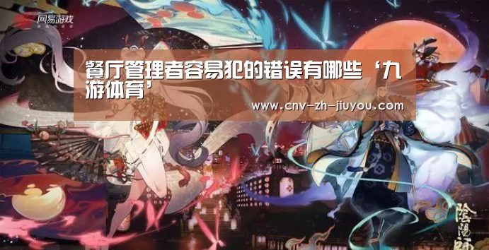 餐厅管理者容易犯的错误有哪些‘九游体育’(图2) 九游体育